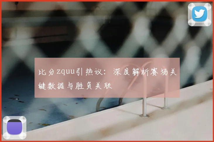 比分zquu引热议：深度解析赛场关键数据与胜负关联