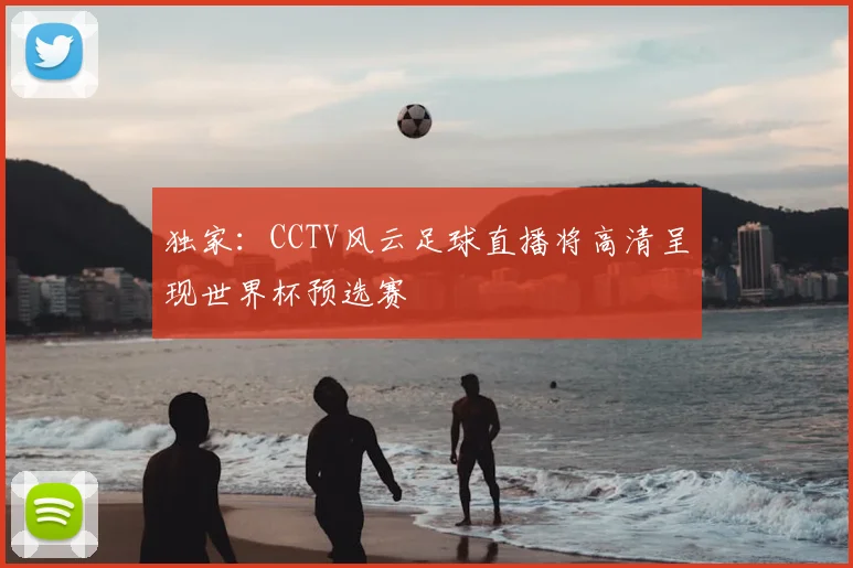 独家：CCTV风云足球直播将高清呈现世界杯预选赛