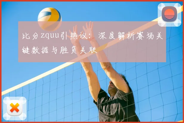 比分zquu引热议：深度解析赛场关键数据与胜负关联