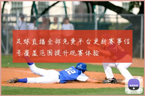 足球直播全部免费平台更新赛事信号覆盖范围提升观赛体验