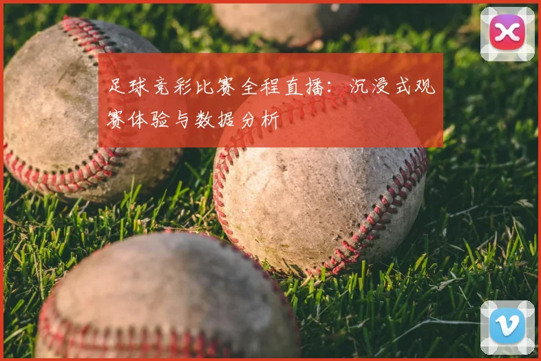 足球竞彩比赛全程直播:沉浸式观赛体验与数据分析