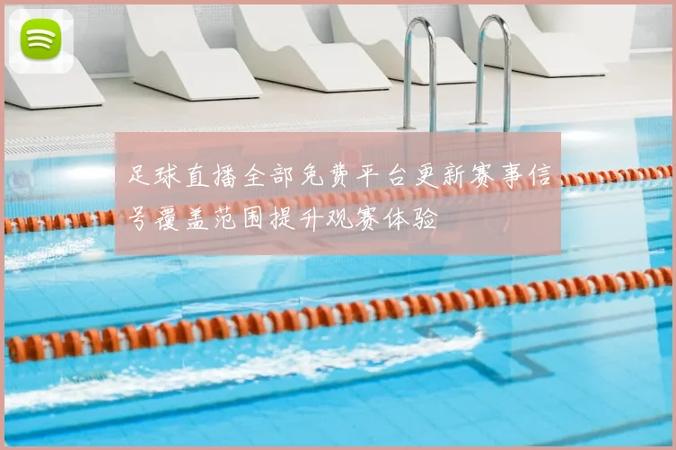 足球直播全部免费平台更新赛事信号覆盖范围提升观赛体验