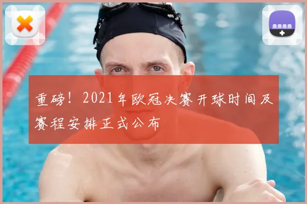 重磅！2021年欧冠决赛开球时间及赛程安排正式公布