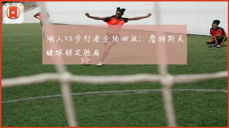 湖人vs步行者全场回放:詹姆斯关键球锁定胜局