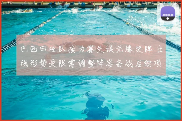 巴西田径队接力赛失误无缘奖牌 出线形势受限需调整阵容备战后续项目