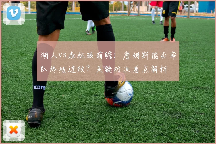 湖人vs森林狼前瞻:詹姆斯能否率队终结连败?关键对决看点解析