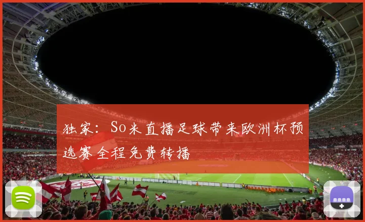 独家：So米直播足球带来欧洲杯预选赛全程免费转播