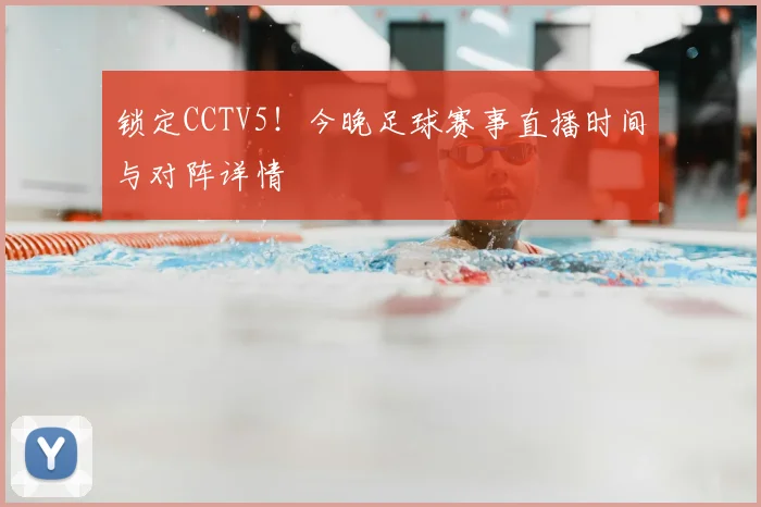 锁定CCTV5!今晚足球赛事直播时间与对阵详情