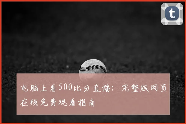 电脑上看500比分直播：完整版网页在线免费观看指南