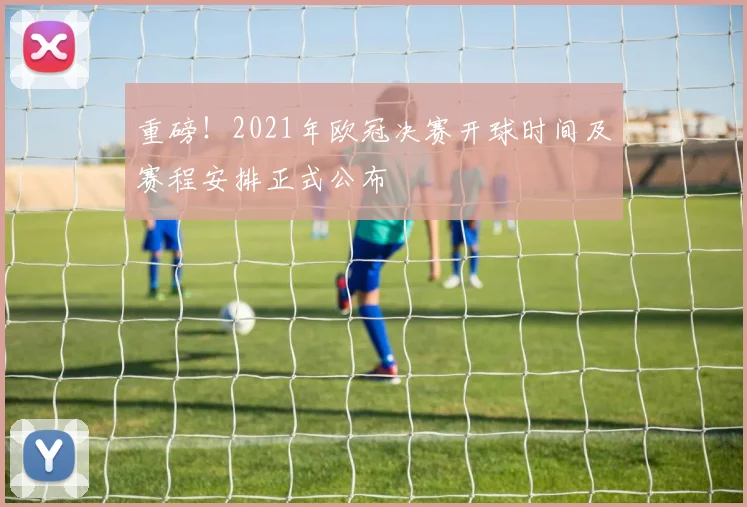重磅！2021年欧冠决赛开球时间及赛程安排正式公布