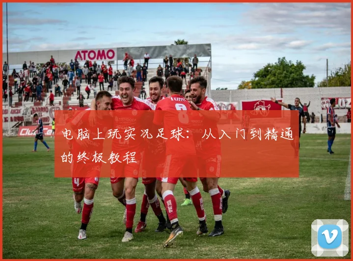 电脑上玩实况足球：从入门到精通的终极教程