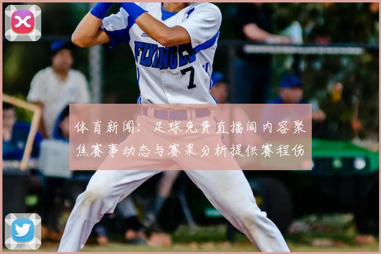 体育新闻:足球免费直播间内容聚焦赛事动态与赛果分析提供赛程伤停信息