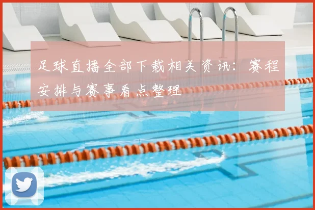 足球直播全部下载相关资讯:赛程安排与赛事看点整理